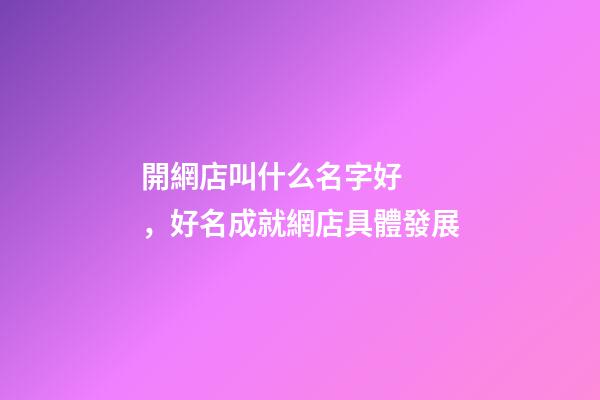 開網店叫什么名字好，好名成就網店具體發展
